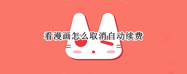 看漫画怎么取消自动续费（看漫画怎么取消自动续费会员视频）