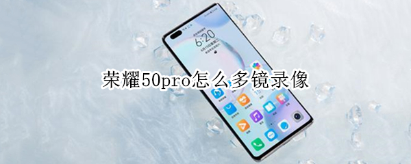 荣耀50pro怎么多镜录像（荣耀50可以多镜录像吗）