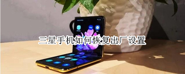 三星手机如何恢复出厂设置（三星手机密码忘了怎么开锁）