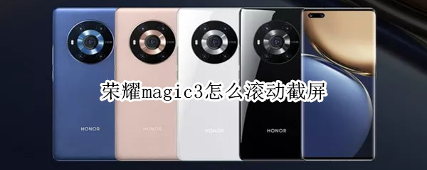 荣耀magic3怎么滚动截屏 荣耀手机magic3pro滚动截屏