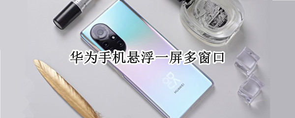 华为手机悬浮一屏多窗口（华为多个悬浮窗）