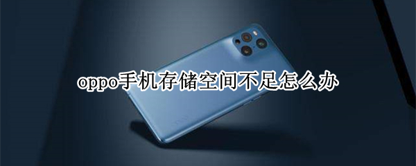 oppo手机存储空间不足怎么办 oppo手机存储空间不足怎么办恢复