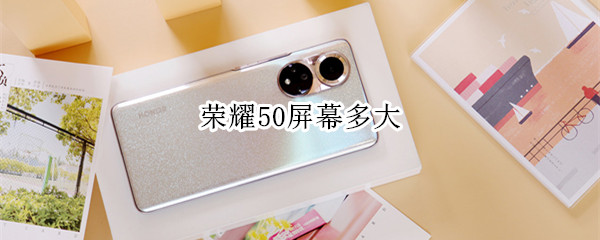 荣耀50屏幕多大（荣耀50屏幕多大尺寸）