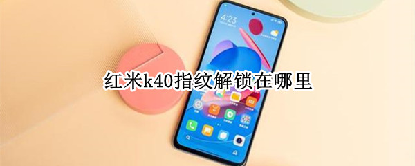 红米k40指纹解锁在哪里 红米k40指纹解锁在哪里?