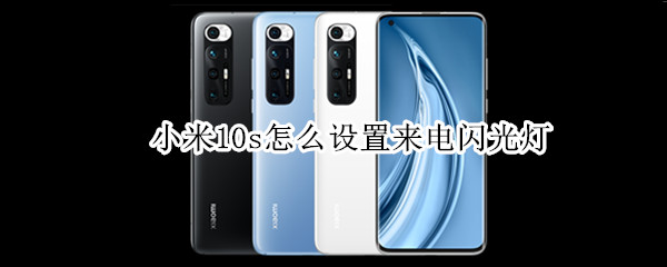 小米10s怎么设置来电闪光灯 小米10s怎样设置来电闪光灯