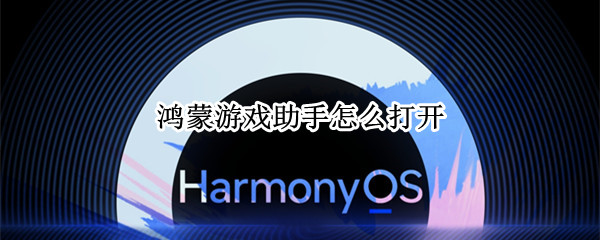 鸿蒙游戏助手怎么打开 鸿蒙游戏助手怎么打开应用