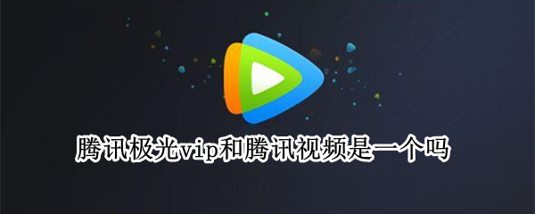 腾讯极光vip和腾讯视频是一个吗（腾讯极光vip和腾讯视频是一个吗）