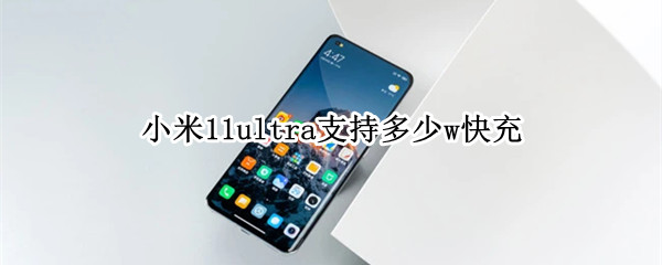 小米11ultra支持多少w快充 小米11ultra支持多少瓦