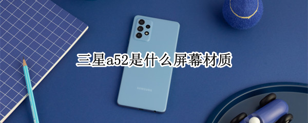 三星a52是什么屏幕材质（三星a52用的是什么屏幕）
