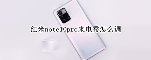 红米note10pro来电秀怎么调（小米10pro来电秀怎么设置）