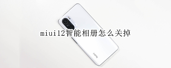 miui12智能相册怎么关掉（小米相册miui12取消智能相册）