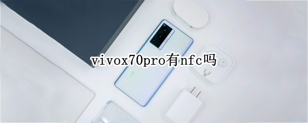 vivox70pro有nfc吗 vivox70有NFC
