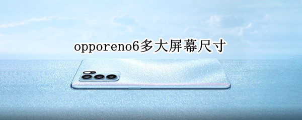 opporeno6多大屏幕尺寸（oppo reno6手机屏幕多大尺寸）