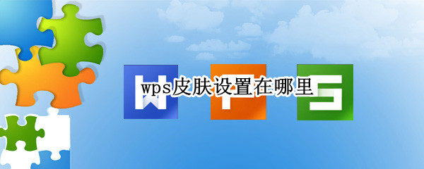 wps皮肤设置在哪里 wps皮肤设置在哪里设置