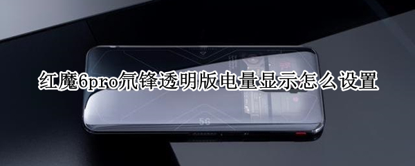 红魔6pro氘锋透明版电量显示怎么设置（努比亚红魔6pro氘锋透明版怎么样）