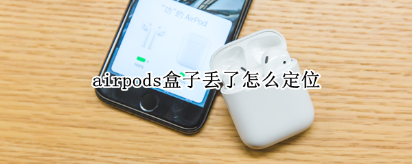 airpods盒子丢了怎么定位（airpods盒子丢了怎么定位其中一只）