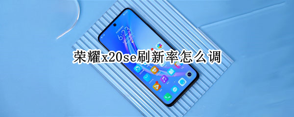 荣耀x20se刷新率怎么调（荣耀x20se屏幕刷新）