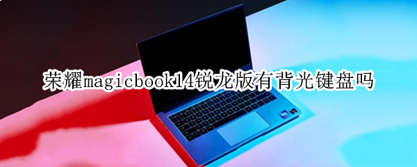 荣耀magicbook14锐龙版有背光键盘吗（荣耀magicbook14有没有背光键盘）