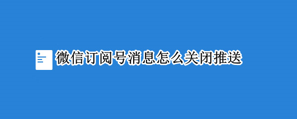 微信订阅号消息怎么关闭推送（微信订阅号消息怎么关闭推送公众号）