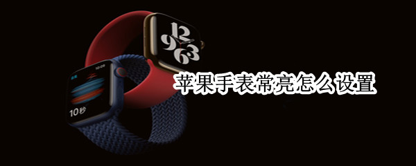 苹果手表常亮怎么设置 苹果手表常亮怎么设置s6