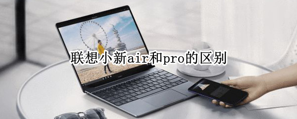 联想小新air和pro的区别（联想小新air和pro的区别2021款）