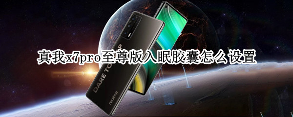 真我x7pro至尊版入眠胶囊怎么设置（真我x7pro功能使用说明书）