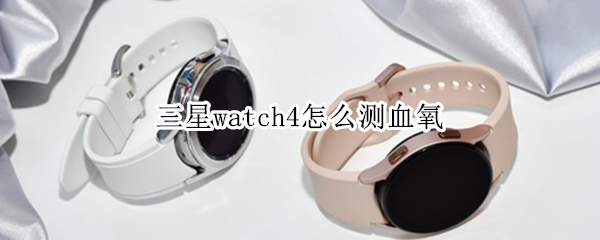 三星watch4怎么测血氧（三星手机测血氧）