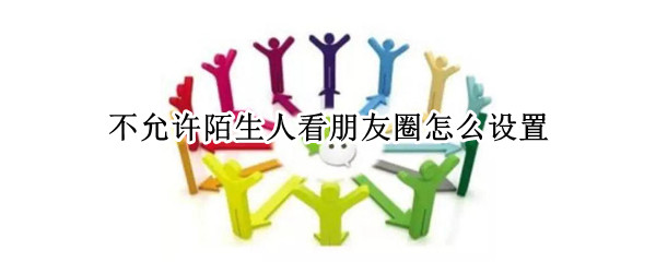 不允许陌生人看朋友圈怎么设置（不允许陌生人看朋友圈怎么设置QQ）