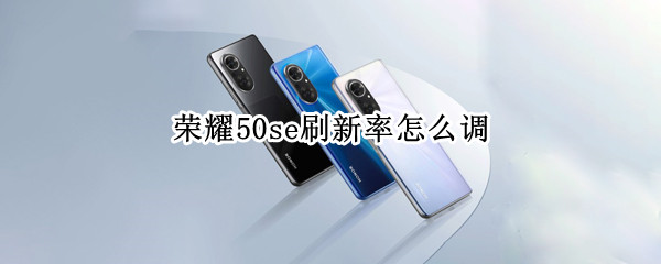 荣耀50se刷新率怎么调（荣耀50se屏幕刷新）