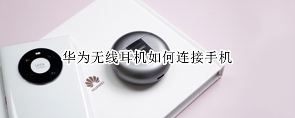 华为无线耳机如何连接手机 华为无线耳机如何连接手机按钮