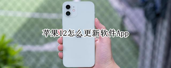 苹果12怎么更新软件App iphone 12怎么更新软件