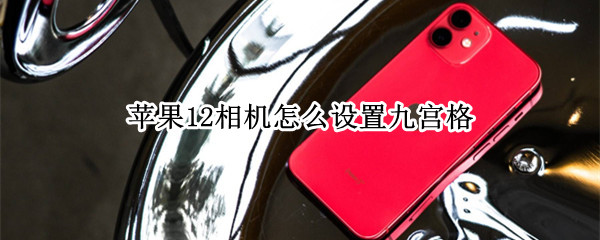 苹果12相机怎么设置九宫格（苹果12相机怎么设置九宫格模式）