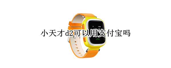 小天才d2可以用支付宝吗（小天才D2有没有支付宝）