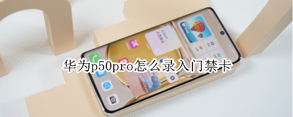 华为p50pro怎么录入门禁卡（华为p50如何添加门禁卡）