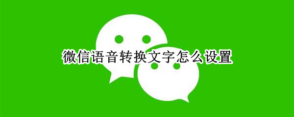 微信语音转换文字怎么设置 微信语音转换文字怎么设置苹果