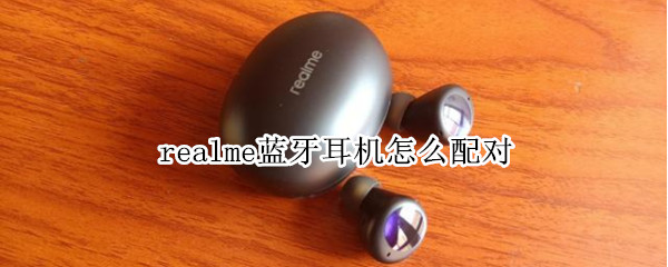 realme蓝牙耳机怎么配对（realme蓝牙耳机配对不上）