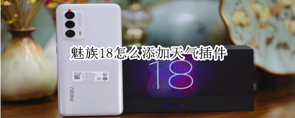 魅族18怎么添加天气插件 魅族手机怎么添加天气插件