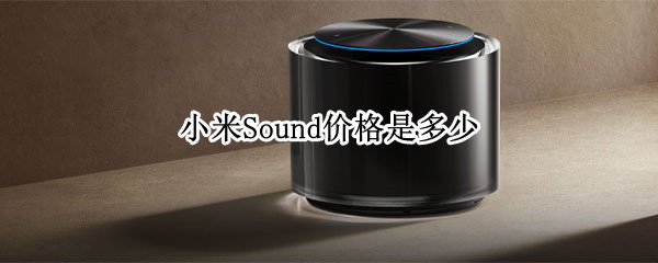 小米Sound价格是多少 小米音箱sound值得入手吗