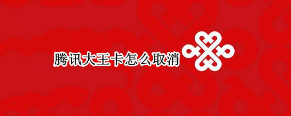 腾讯大王卡怎么取消 腾讯大王卡怎么取消超级会员