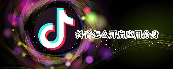 抖音怎么开启应用分身（抖音怎样开启应用分身）