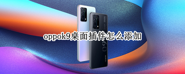 oppok9桌面插件怎么添加（oppok9桌面插件怎么添加图片）
