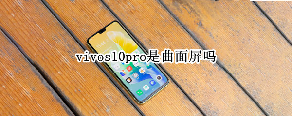vivos10pro是曲面屏吗（vivos10pro是不是曲面屏）