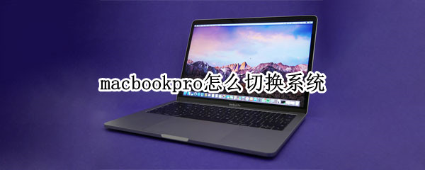 macbookpro怎么切换系统 macbookpro怎么切换系统要多久