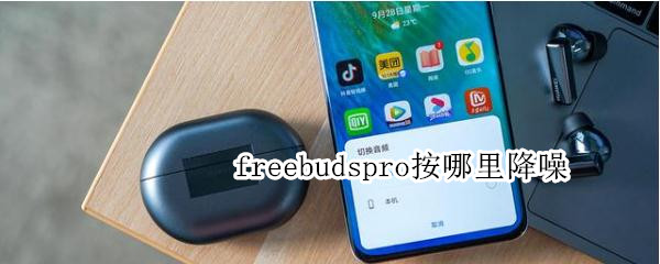 freebudspro按哪里降噪 freebudspro降噪模式有哪些