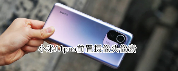 小米11pro前置摄像头像素 小米11pro前置摄像头像素怎么样