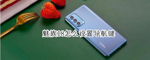 魅族18怎么设置导航键（魅族18怎么设置导航键功能）