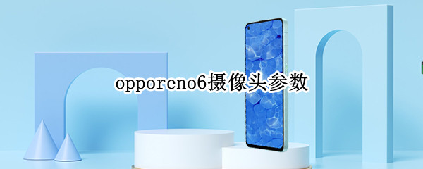opporeno6摄像头参数（opporeno6摄像头型号）