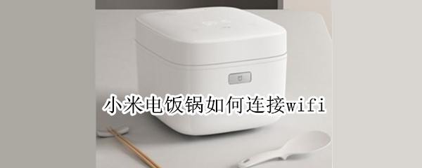 小米电饭锅如何连接wifi（小米电饭锅怎么连接家里无线网）