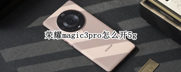荣耀magic3pro怎么开5g（荣耀magic3pro5g开关在哪）