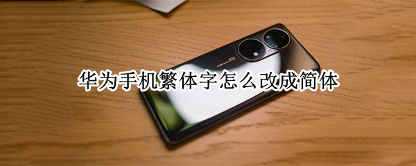 华为手机繁体字怎么改成简体 华为手机繁体字怎么改成简体在那褃詏置